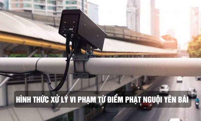 Hình thức xử lý các điểm phạt nguội Yên Bái
